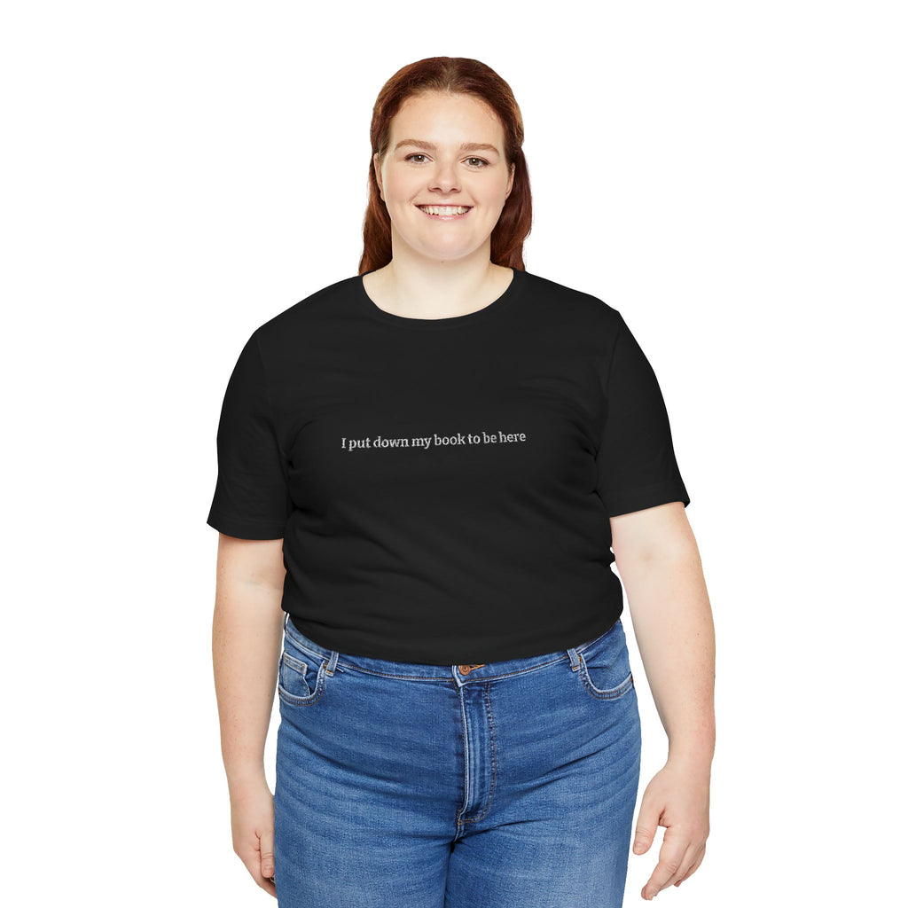 I Put Down My Book To Be Here T-Shirt – Funny Book Lover Graphic Tee | Reader Gift