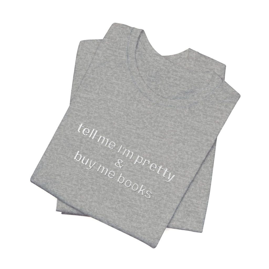 Tell Me I’m Pretty & Buy Me Books Embroidered T-Shirt – Funny Book Lover Tee | Gift for Readers