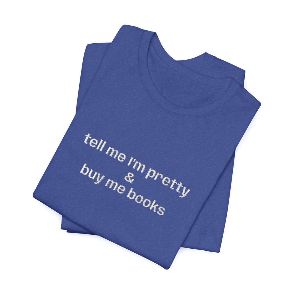 Tell Me I’m Pretty & Buy Me Books Embroidered T-Shirt – Funny Book Lover Tee | Gift for Readers