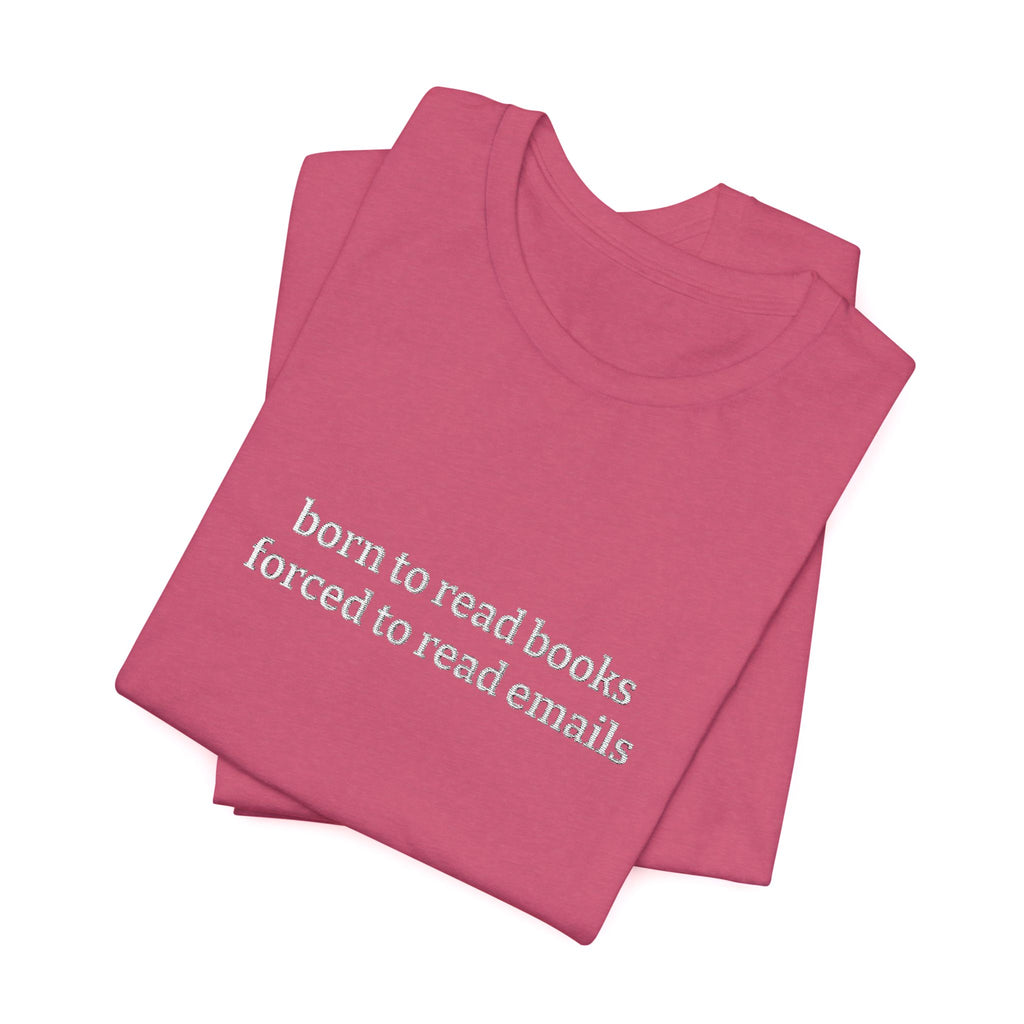 Born To Read Books Forced To Read Emails Embroidered T-Shirt – Book Lover Tee | Reader Gift