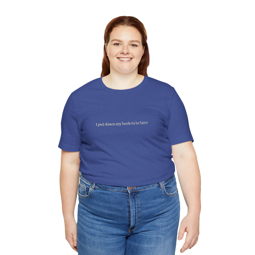 I Put Down My Book To Be Here T-Shirt – Funny Book Lover Graphic Tee | Reader Gift