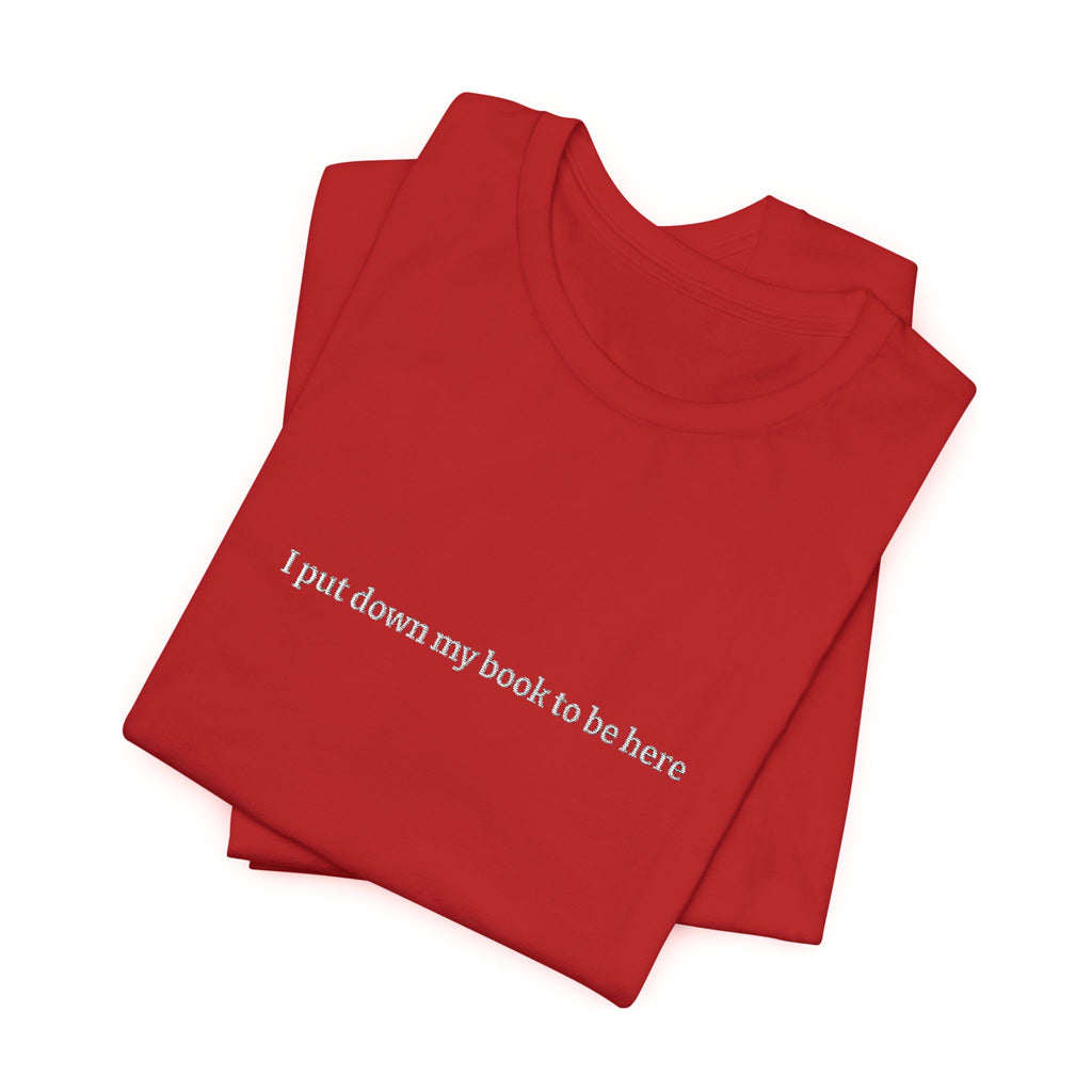 I Put Down My Book To Be Here T-Shirt – Funny Book Lover Graphic Tee | Reader Gift