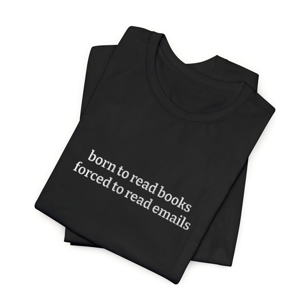 Born To Read Books Forced To Read Emails Embroidered T-Shirt – Book Lover Tee | Reader Gift